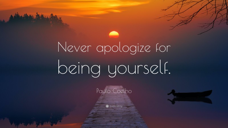 Paulo Coelho Quote: “Never apologize for being yourself.”