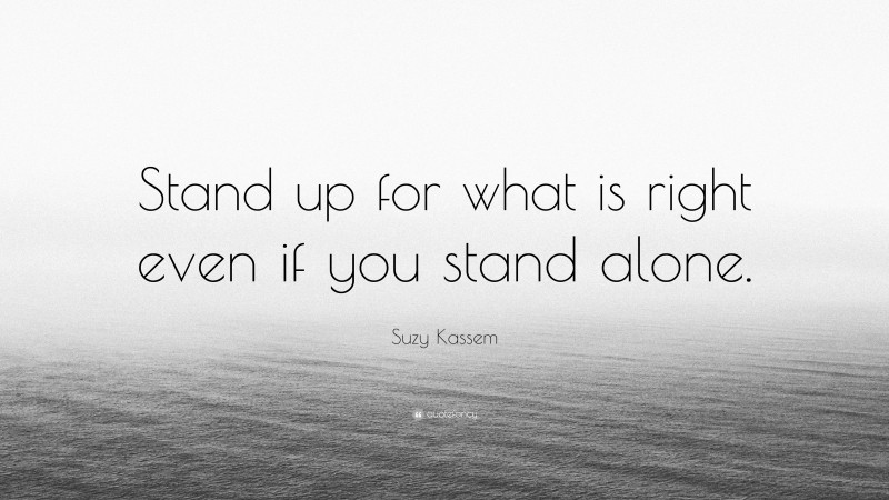 Suzy Kassem Quote: “Stand up for what is right even if you stand alone.”