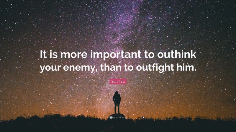 Sun Tzu Quote: “It is more important to outhink your enemy, than to outfight him.”