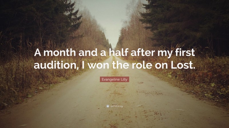 Evangeline Lilly Quote: “A month and a half after my first audition, I won the role on Lost.”