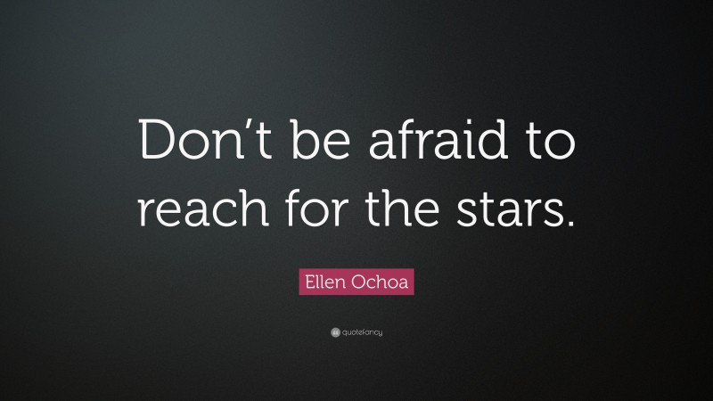 Ellen Ochoa Quote: “Don’t be afraid to reach for the stars.”