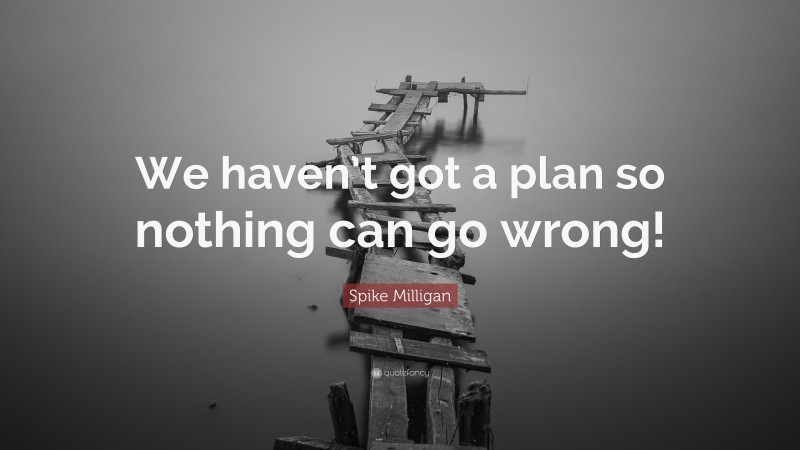 Spike Milligan Quote: “We haven’t got a plan so nothing can go wrong!”