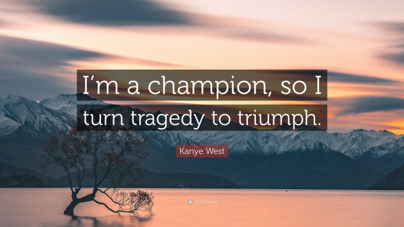 Kanye West Quote: “I’m a champion, so I turn tragedy to triumph.”