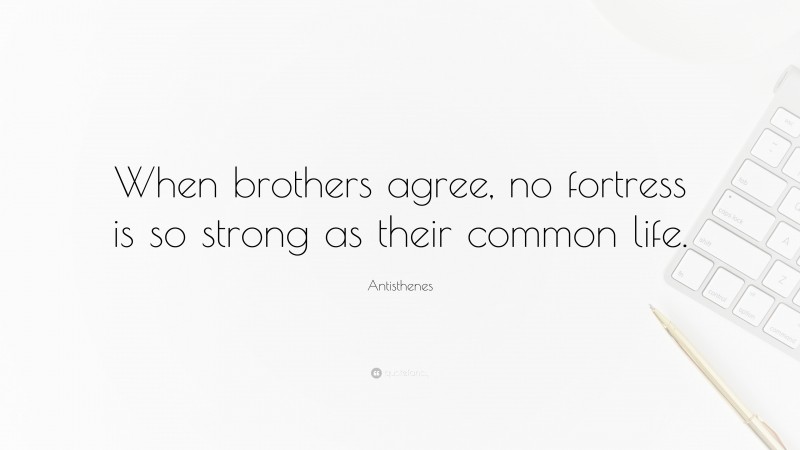Antisthenes Quote: “When brothers agree, no fortress is so strong as their common life.”
