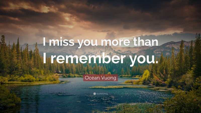 Ocean Vuong Quote: “I miss you more than I remember you.”