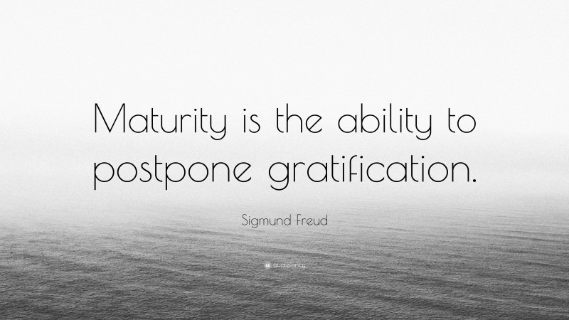 Sigmund Freud Quote: “Maturity is the ability to postpone gratification.”