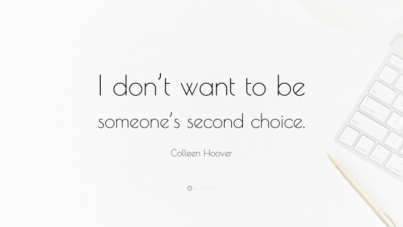 Colleen Hoover Quote: “I don’t want to be someone’s second choice.”