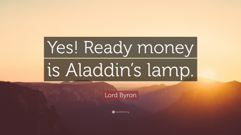 Lord Byron Quote: “Yes! Ready money is Aladdin’s lamp.”