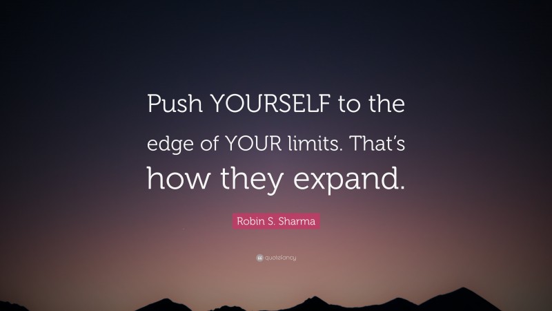 Robin S. Sharma Quote: “Push YOURSELF to the edge of YOUR limits. That’s how they expand.”