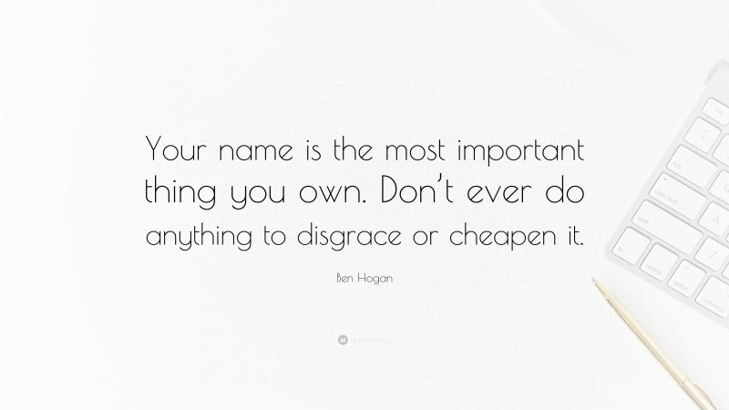 Ben Hogan Quote: “Your name is the most important thing you own. Don’t ever do anything to disgrace or cheapen it.”