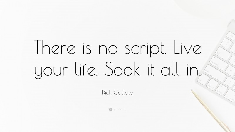 Dick Costolo Quote: “There is no script. Live your life. Soak it all in.”