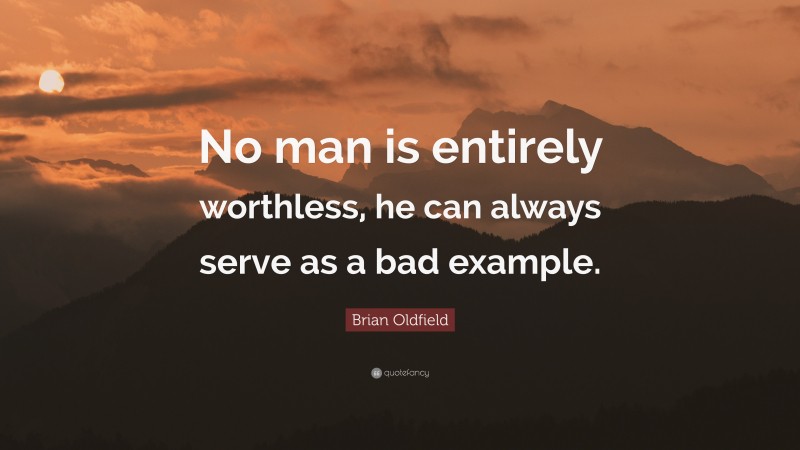Brian Oldfield Quote: “No man is entirely worthless, he can always serve as a bad example.”