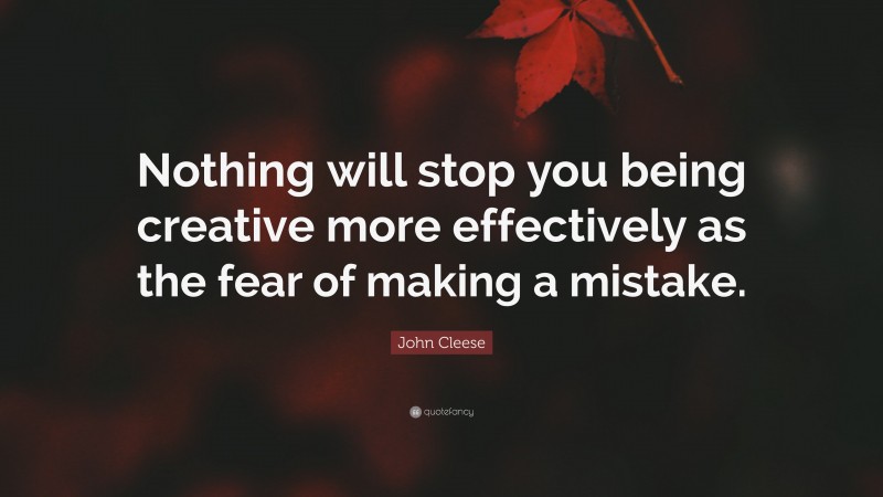John Cleese Quote: “Nothing will stop you being creative more effectively as the fear of making a mistake.”