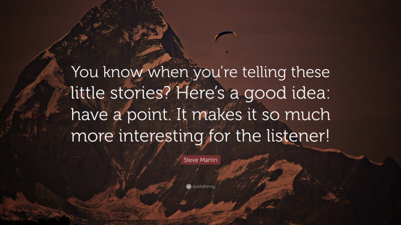 Steve Martin Quote: “You know when you’re telling these little stories? Here’s a good idea: have a point. It makes it so much more interesting for the listener!”