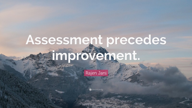 Rajen Jani Quote: “Assessment precedes improvement.”