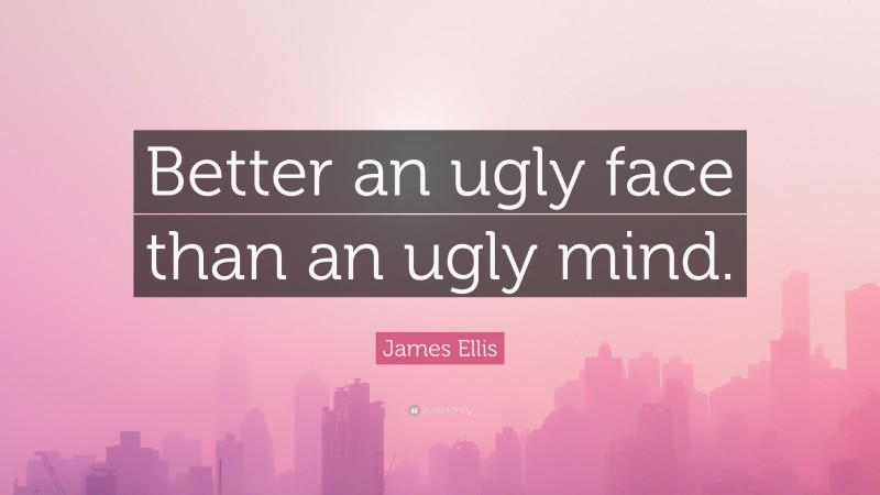 James Ellis Quote: “Better an ugly face than an ugly mind.”