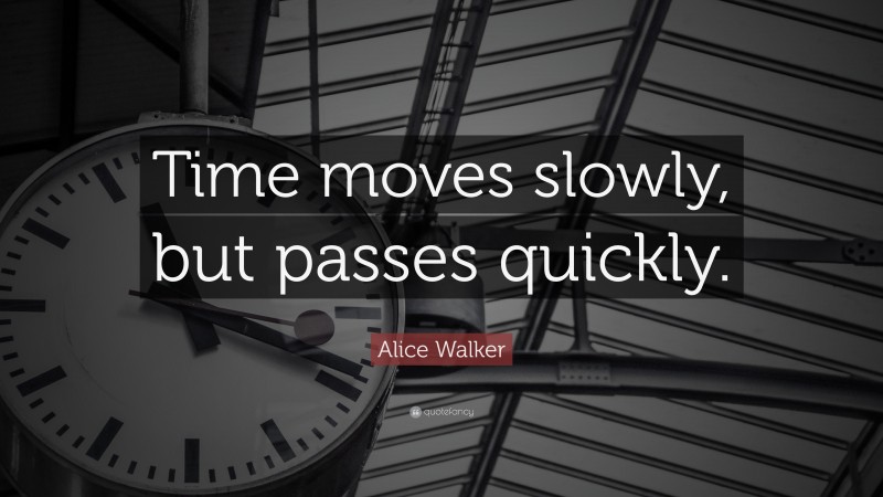Alice Walker Quote: “Time moves slowly, but passes quickly.”