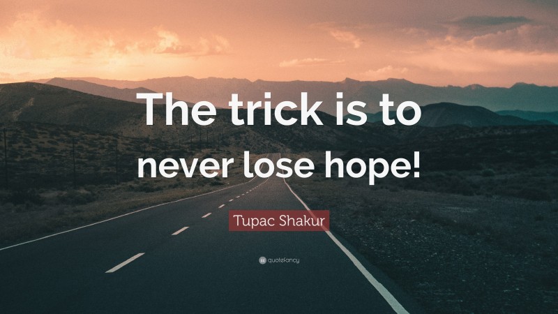 Tupac Shakur Quote: “The trick is to never lose hope!”