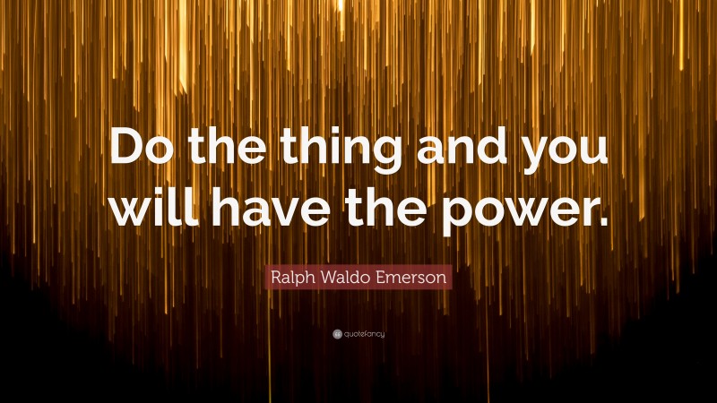 Ralph Waldo Emerson Quote: “Do the thing and you will have the power.”