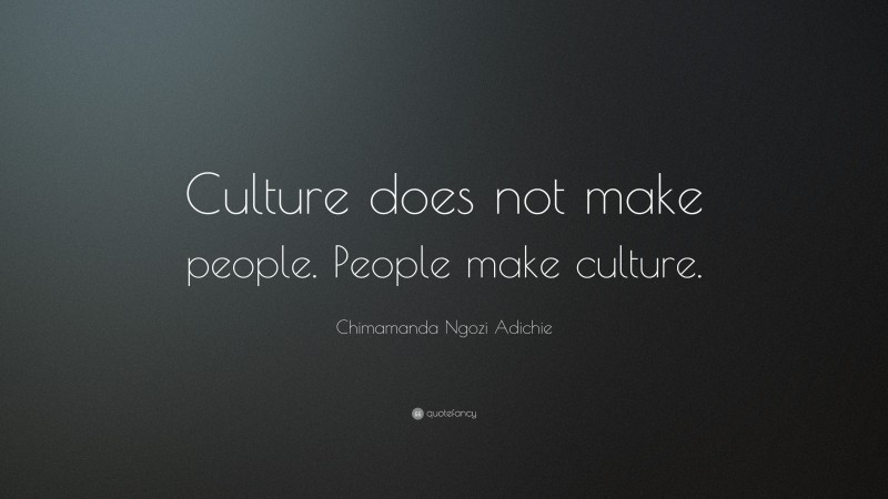 Chimamanda Ngozi Adichie Quote: “Culture does not make people. People make culture.”