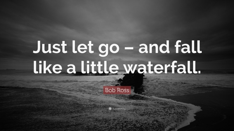 Bob Ross Quote: “Just let go – and fall like a little waterfall.”