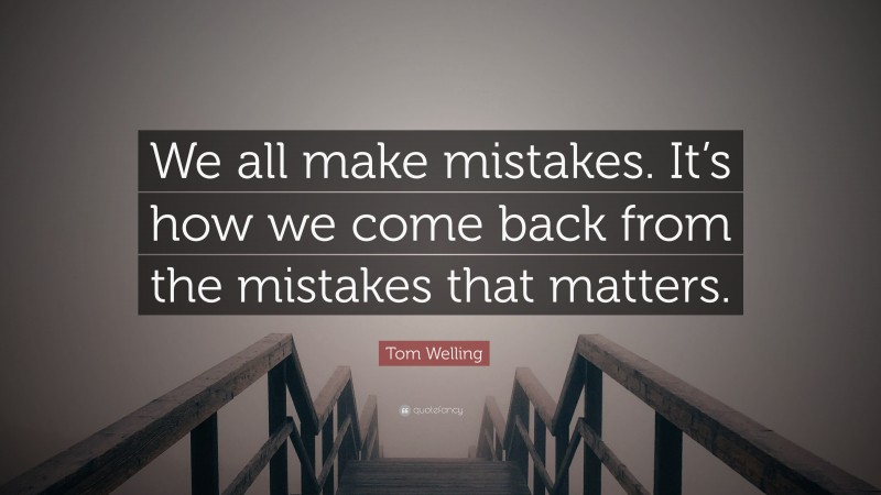 Tom Welling Quote: “We all make mistakes. It’s how we come back from the mistakes that matters.”