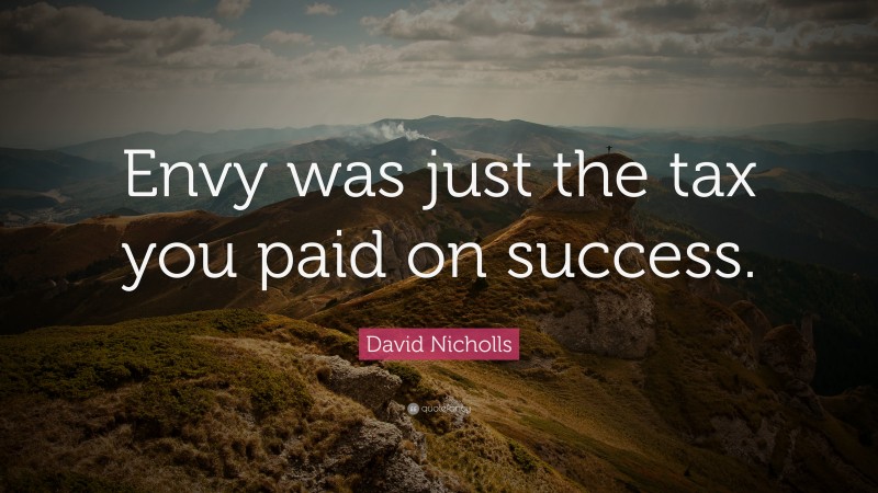 David Nicholls Quote: “Envy was just the tax you paid on success.”