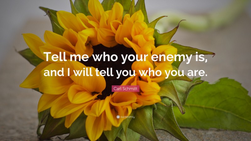 Carl Schmitt Quote: “Tell me who your enemy is, and I will tell you who you are.”