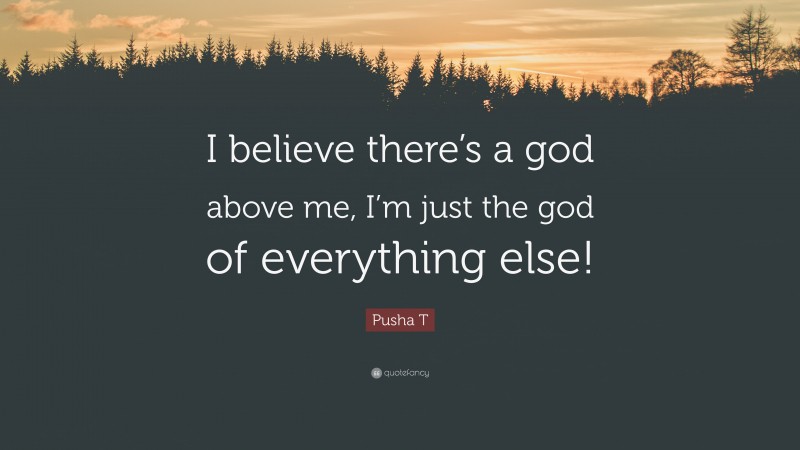 Pusha T Quote: “I believe there’s a god above me, I’m just the god of everything else!”
