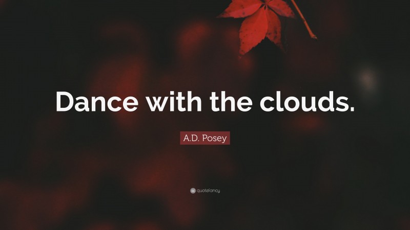 A.D. Posey Quote: “Dance with the clouds.”