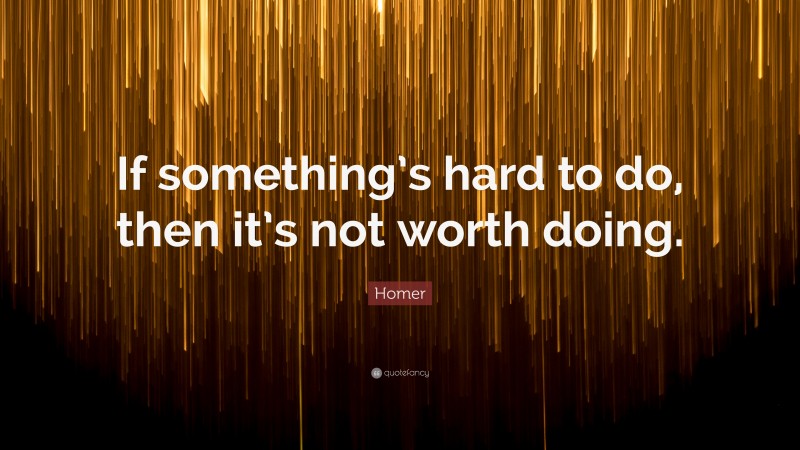 Homer Quote: “If something’s hard to do, then it’s not worth doing.”
