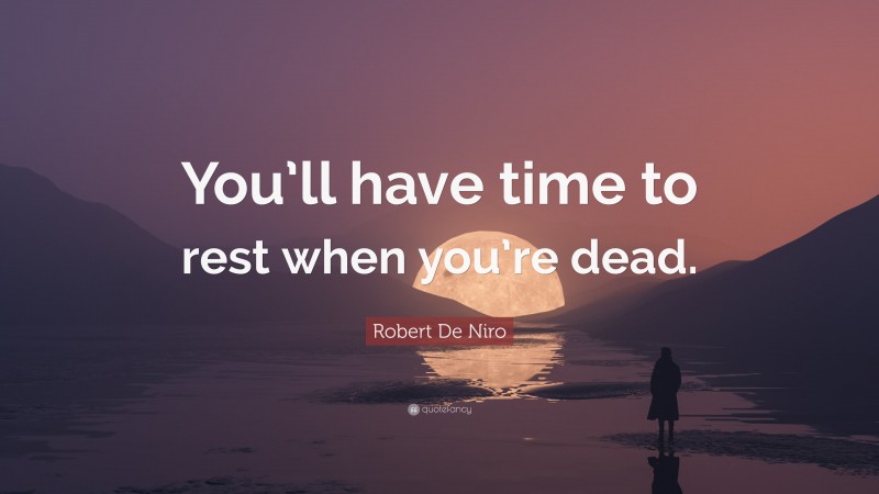 Robert De Niro Quote: “You’ll have time to rest when you’re dead.”