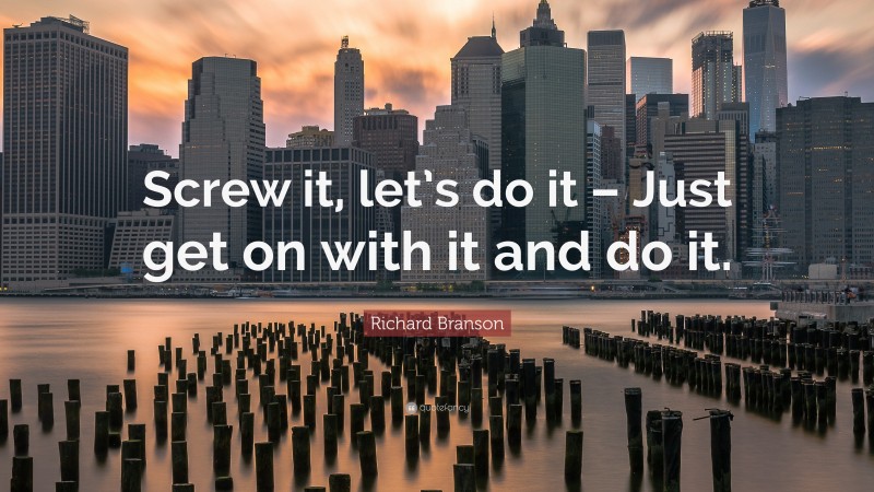 Richard Branson Quote: “Screw it, let’s do it – Just get on with it and do it.”