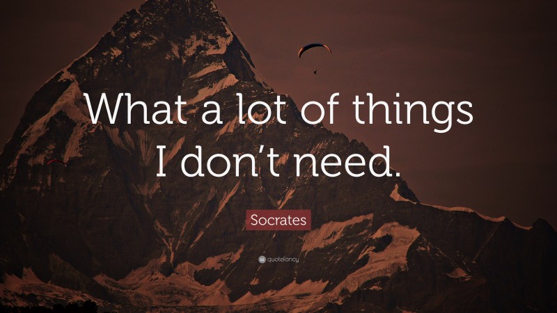 Socrates Quote: “What a lot of things I don’t need.”