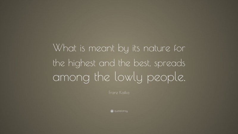 Franz Kafka Quote: “What is meant by its nature for the highest and the best, spreads among the lowly people.”