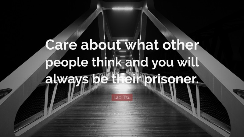 Lao Tzu Quote: “Care about what other people think and you will always be their prisoner.”