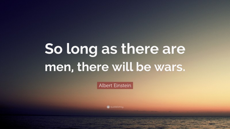 Albert Einstein Quote: “So long as there are men, there will be wars.”