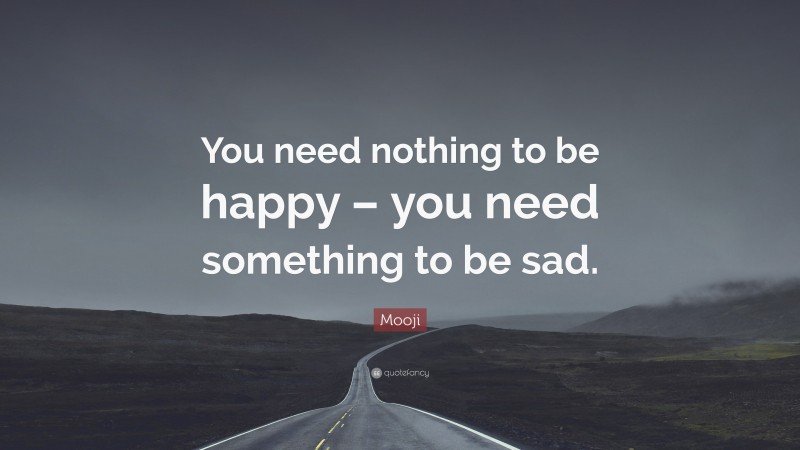 Mooji Quote: “You need nothing to be happy – you need something to be sad.”