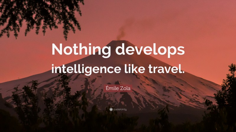 Émile Zola Quote: “Nothing develops intelligence like travel.”
