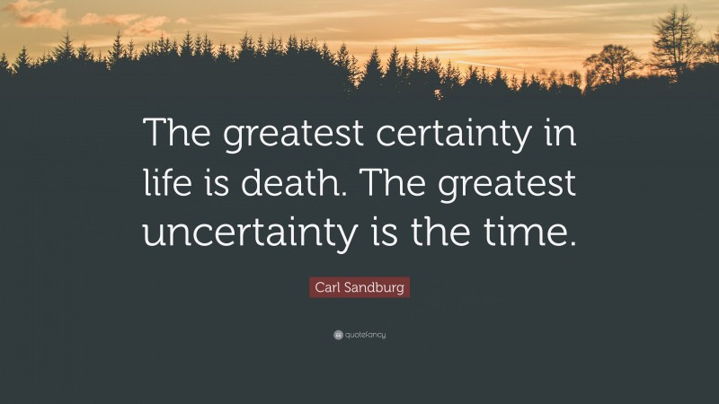 Carl Sandburg Quote: “The greatest certainty in life is death. The greatest uncertainty is the time.”