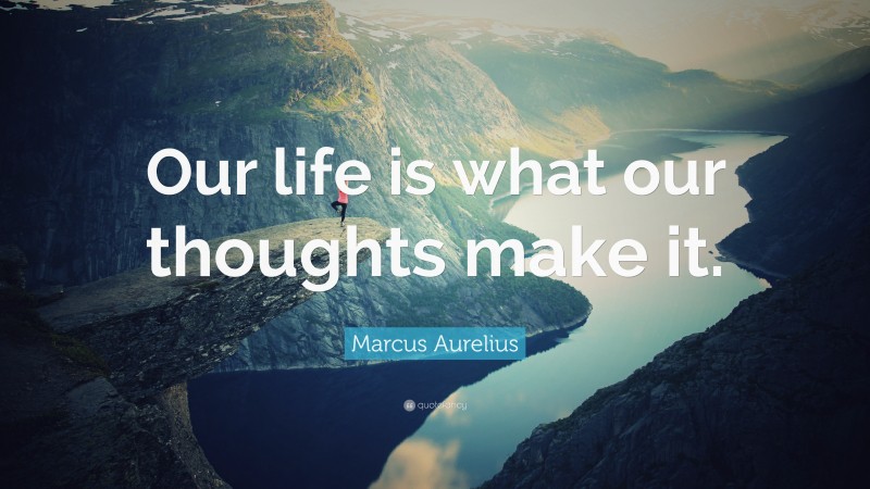 Marcus Aurelius Quote: “Our life is what our thoughts make it.”