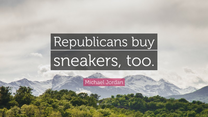 Michael Jordan Quote: “Republicans buy sneakers, too.”