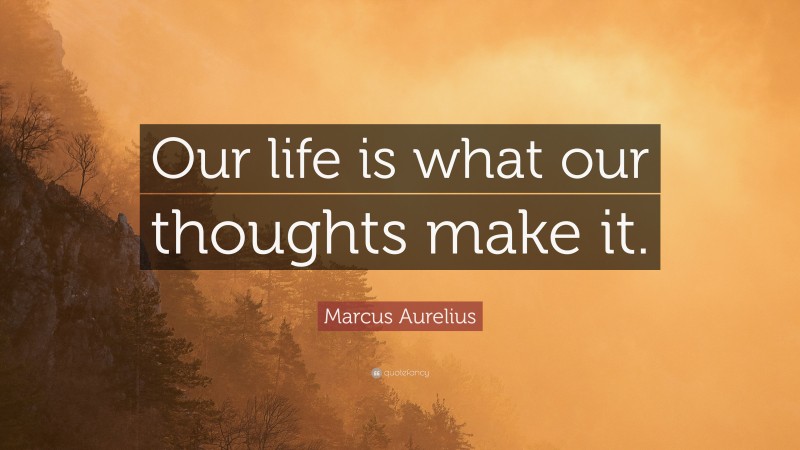Marcus Aurelius Quote: “Our life is what our thoughts make it.”