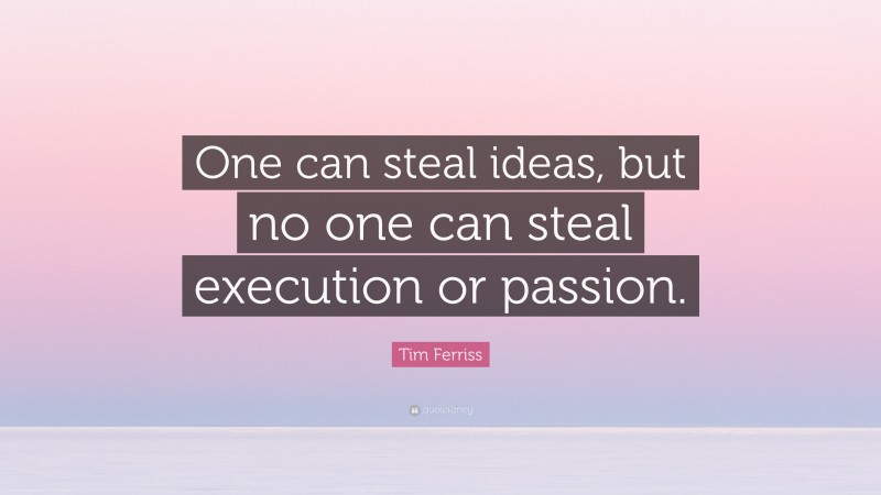 Tim Ferriss Quote: “One can steal ideas, but no one can steal execution or passion.”