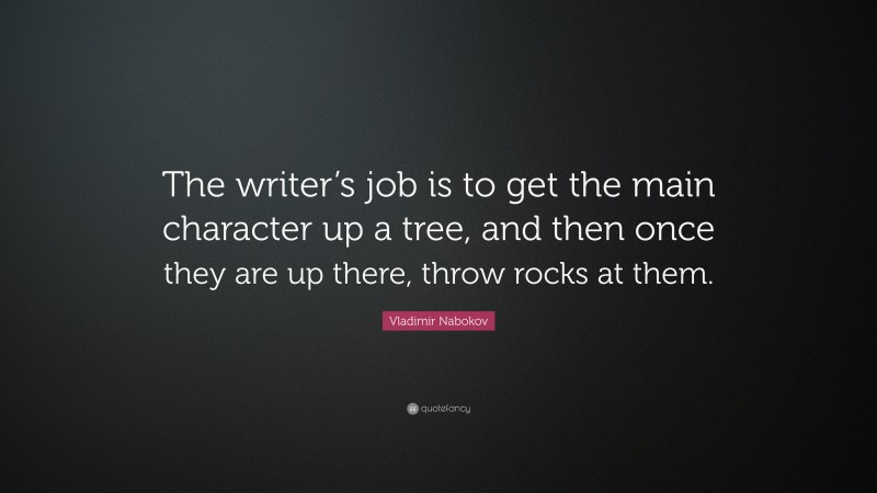 Vladimir Nabokov Quote: “The writer’s job is to get the main character up a tree, and then once they are up there, throw rocks at them.”
