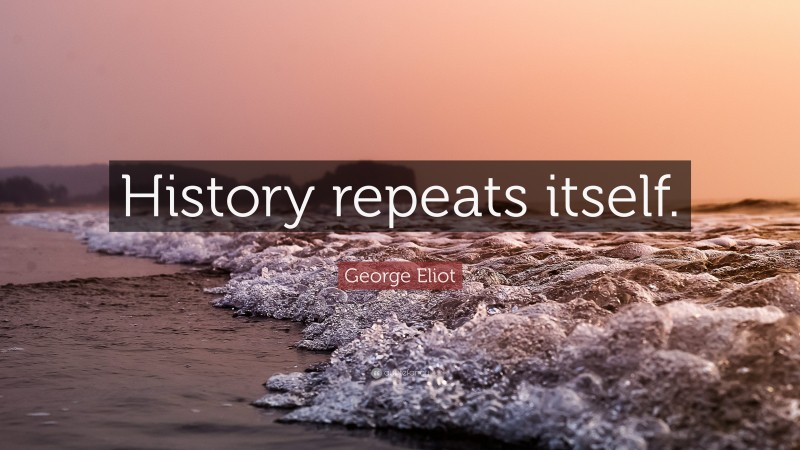 George Eliot Quote: “History repeats itself.”
