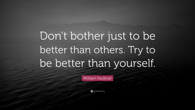 William Faulkner Quote: “Don’t bother just to be better than others. Try to be better than yourself.”
