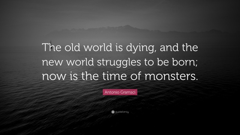 Antonio Gramsci Quote: “The old world is dying, and the new world struggles to be born; now is the time of monsters.”