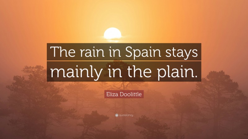 Eliza Doolittle Quote: “The rain in Spain stays mainly in the plain.”