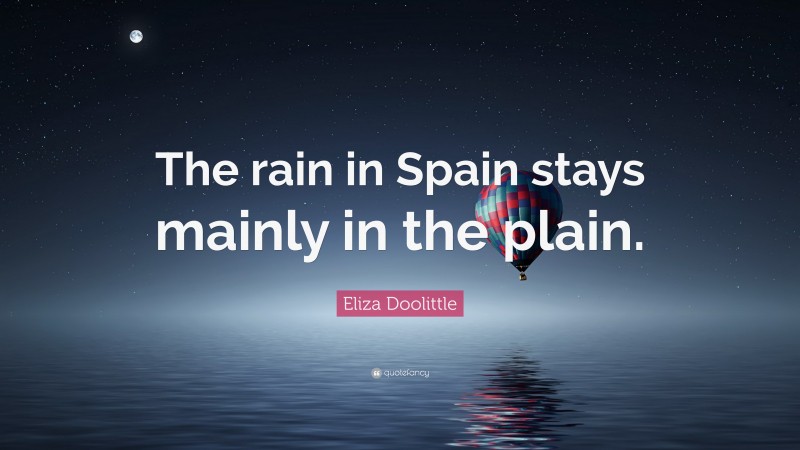 Eliza Doolittle Quote: “The rain in Spain stays mainly in the plain.”